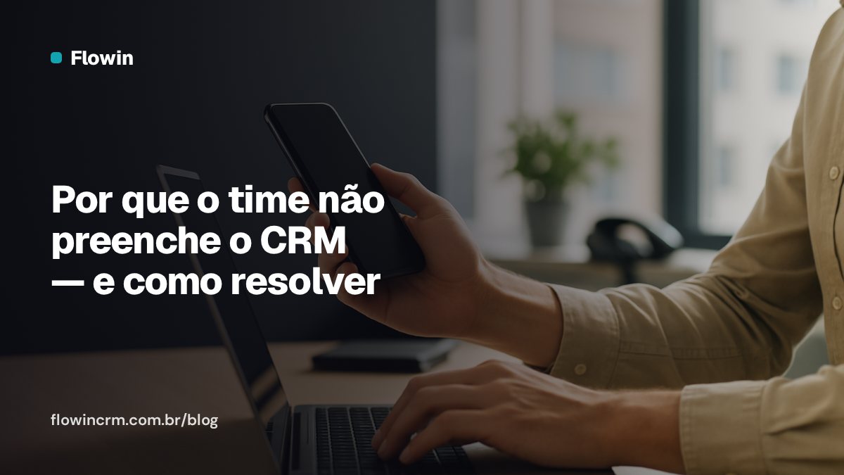 Por que o time não preenche o CRM — e como resolver